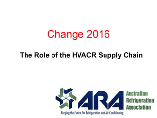 Change 2016
The Role of the HVACR Supply Chain
 