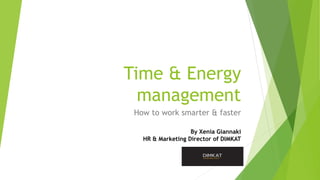 Time & Energy
management
How to work smarter & faster
By Xenia Giannaki
HR & Marketing Director of DIMKAT
 