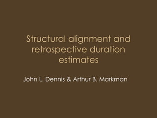 Structural alignment and
retrospective duration
estimates
John L. Dennis & Arthur B. Markman
 