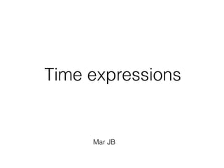 Time expressions
Mar JB
 