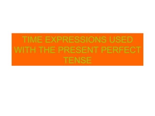 TIME EXPRESSIONS USED WITH THE PRESENT PERFECT TENSE 
