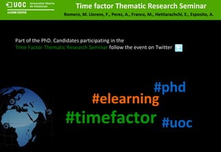 Part of the PhD. Candidates participating in the Time Factor Thematic Research Seminar  follow the event on Twitter #timefactor #elearning #uoc #phd 