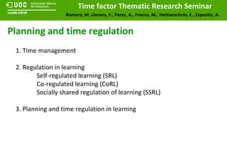 1. Time management 2. Regulation in learning Self-regulated learning (SRL) Co-regulated learning (CoRL) Socially shared regulation of learning (SSRL) 3. Planning and time regulation in learning Planning and time regulation 