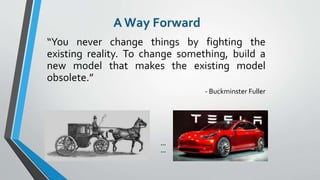 A Way Forward
“You never change things by fighting the
existing reality. To change something, build a
new model that makes...