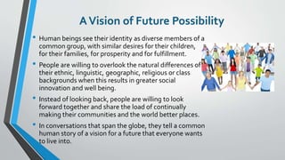 AVision of Future Possibility
• Human beings see their identity as diverse members of a
common group, with similar desires...
