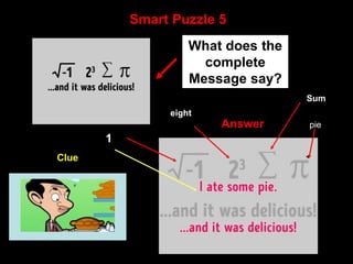 13
Smart Puzzle 5
What does the
complete
Message say?
Clue
Answer
Answer pie
Sum
1
eight
 