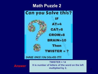 23
Math Puzzle 2
Answer
TWISTER = 14
It is number of letters of the word on the left
multiplied by 2.
 