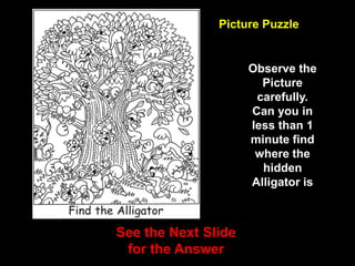 58
Picture Puzzle
Observe the
Picture
carefully.
Can you in
less than 1
minute find
where the
hidden
Alligator is
See the Next Slide
for the Answer
 