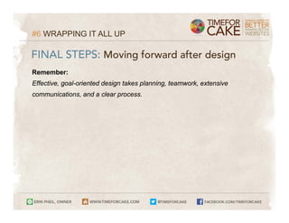 #6 WRAPPING IT ALL UP

FINAL STEPS: Moving forward after design
Remember:
Effective, goal-oriented design takes planning, teamwork, extensive
communications, and a clear process.
 