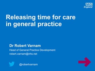 @robertvarnam
Releasing time for care
in general practice
@robertvarnam
Dr Robert Varnam
Head of General Practice Development
robert.varnam@nhs.net
 