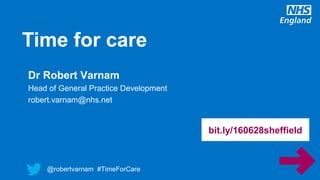 @robertvarnam #TimeForCare
Time for care
@robertvarnam #TimeForCare
Dr Robert Varnam
Head of General Practice Development
robert.varnam@nhs.net
bit.ly/160628sheffield
 