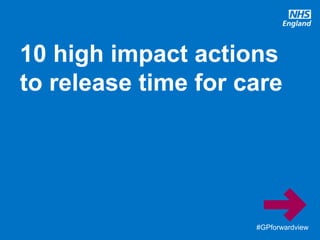#GPforwardview#GPforwardview
10 high impact actions
to release time for care
 