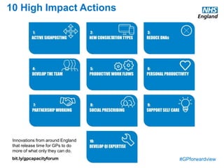 #GPforwardview
10 High Impact Actions
Innovations from around England
that release time for GPs to do
more of what only they can do.
bit.ly/gpcapacityforum
 