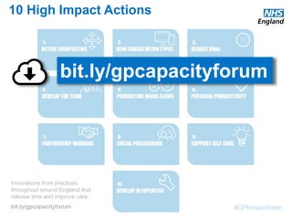#GPforwardview
10 High Impact Actions
Innovations from practices
throughout around England that
release time and improve care.
bit.ly/gpcapacityforum
bit.ly/gpcapacityforum
 
