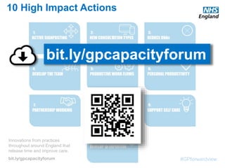 #GPforwardview
10 High Impact Actions
Innovations from practices
throughout around England that
release time and improve care.
bit.ly/gpcapacityforum
bit.ly/gpcapacityforum
 