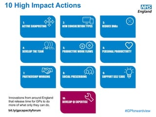 #GPforwardview
10 High Impact Actions
Innovations from around England
that release time for GPs to do
more of what only they can do.
bit.ly/gpcapacityforum
 