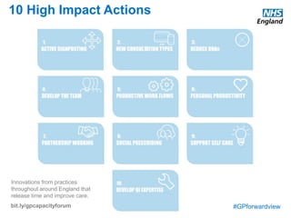 #GPforwardview
10 High Impact Actions
Innovations from practices
throughout around England that
release time and improve care.
bit.ly/gpcapacityforum
 