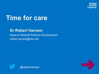@robertvarnam
Time for care
@robertvarnam
Dr Robert Varnam
Head of General Practice Development
robert.varnam@nhs.net
 