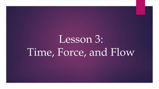 Lesson 3:
Time, Force, and Flow
 