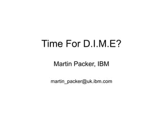 Time For D.I.M.E?
Martin Packer, IBM
martin_packer@uk.ibm.com
 