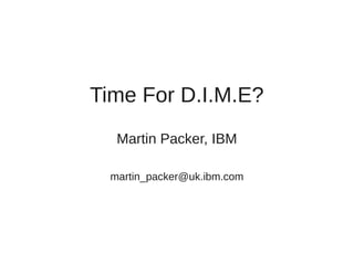 Time For D.I.M.E?
Martin Packer, IBM
martin_packer@uk.ibm.com
 
