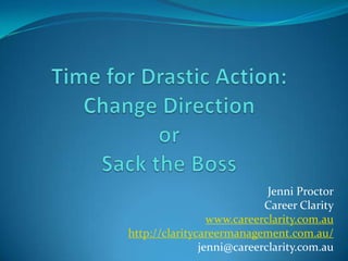 Jenni Proctor
                           Career Clarity
                 www.careerclarity.com.au
http://claritycareermanagement.com.au/
               jenni@careerclarity.com.au
 