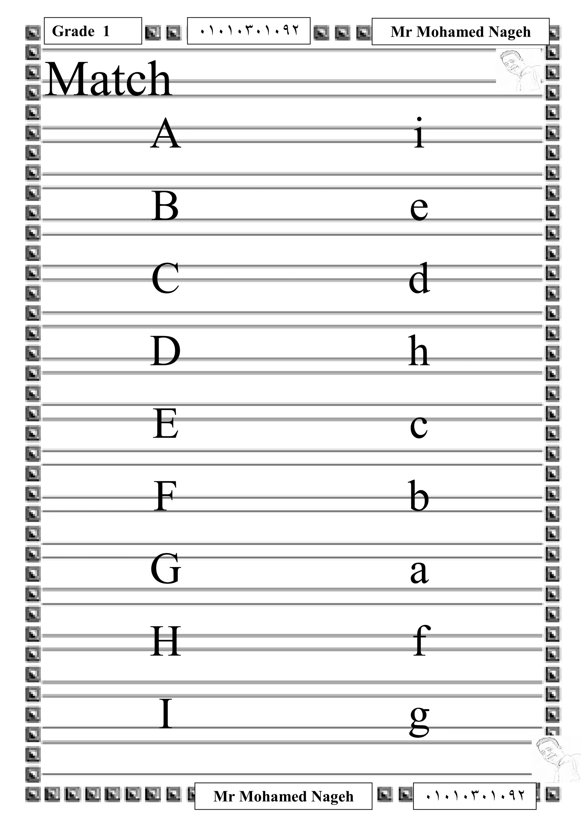 Grade 1
Mr Mohamed Nageh ٠١٠١٠٣٠١٠٩٢
Mr Mohamed Nageh٠١٠١٠٣٠١٠٩٢
Match
A i
B e
C d
D h
E c
F b
G a
H f
I g
 