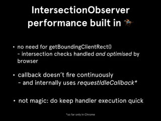 IntersectionObserver
performance built in 🏇
• callback doesn’t ﬁre continuously 
- and internally uses requestIdleCallback...