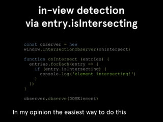 in-view detection
via entry.isIntersecting
const observer = new
window.IntersectionObserver(onIntersect)
function onInters...