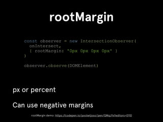 rootMargin
px or percent
Can use negative margins
const observer = new IntersectionObserver(
onIntersect,
{ rootMargin: '0...