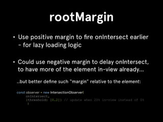 rootMargin
• Use positive margin to ﬁre onIntersect earlier
- for lazy loading logic
• Could use negative margin to delay ...