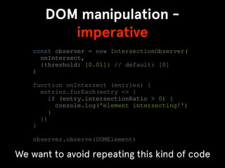 DOM manipulation -
imperative
const observer = new IntersectionObserver(
onIntersect,
{threshold: [0.01]} // default: [0]
...