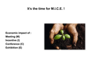 It’s the time for M.I.C.E. !
Economic impact of :
Meeting (M)
Incentive (I)
Conference (C)
Exhibition (E)
 