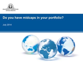 Do you have midcaps in your portfolio?
July 2014
 