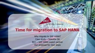 Time for migration to SAP HANA 
Why migrate to SAP HANA? 
Case study – Sokołów SA 
BCC – SAP HANA expert partner 
Our proposal for next steps 
 