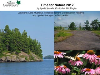 Time for Nature 2012
                  by Lynda Kosalle, Controller, ON Region
Locations: Lake Muskoka, Torrence Barrens Conservation Reserve
              and Lynda’s backyard in Simcoe ON.
 