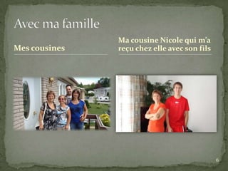 Ma cousine Nicole qui m’a
Mes cousines   reçu chez elle avec son fils




                                              6
 