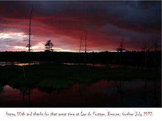 Happy 50th and thanks for that great time at Lac du Portage, Beauce, Québec July 2012
 