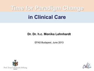 Dr. Dr. h.c. Monika Lehnhardt
EFAS Budapest, June 2013
Time for Paradigm Change
in Clinical Care
 