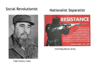 Social Revolutionist Nationalist Separatist
Fidel Castro, Cuba
Irish Republican Army
 