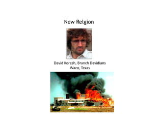 New Relgion
David Koresh, Branch Davidians
Waco, Texas
 