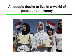 9
All people desire to live in a world of
peace and harmony.
 