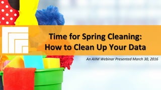 Underwri(en	by:	 Presented	by:	
#AIIM	Informa(on	Is	Your	Most	Important	Asset.		
Learn	the	Skills	to	Manage	It		
Time	for	Spring	Cleaning:		
How	to	Clean	Up	Your	Data	
Presented	March	30,	2016		
Time	for	Spring	Cleaning:		
How	to	Clean	Up	Your	Data	
	
An	AIIM	Webinar	Presented	March	30,	2016		
 