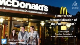 |methodsadvisory.co.uk
Shaping Public
Services for the
Digital Age
Time for the
McDonaldisation of
the Public Sector?
Mark Gannon
Principal Consultant
mark.gannon@methods.co.uk
@markgannon
@MethodsAdvisory
 