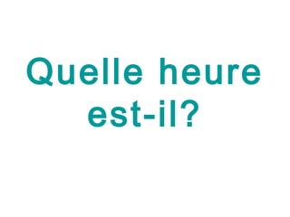 Quelle heure
  est-il?
 