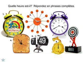 Quelle heure est-il? Répondez en phrases complètes.

1.                   2.                       3.




                          5.

      4.
                                         6.         7.
 