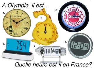 A Olympia, il est…
                      3.
1.

                 2.




                           6.
4.
            5.




     Quelle heure est-il en France?
 