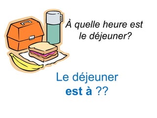 À quelle heure est
    le déjeuner?



Le déjeuner
 est à ??
 