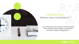 Les entreprises et le monde du travail changent!
Pour accélérer cette mutation, inventons de
nouveaux modes d’engagements ! »
Introduction.
Demain tous investisseurs ?
 