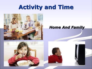 Activity and Time
Home And Family
 